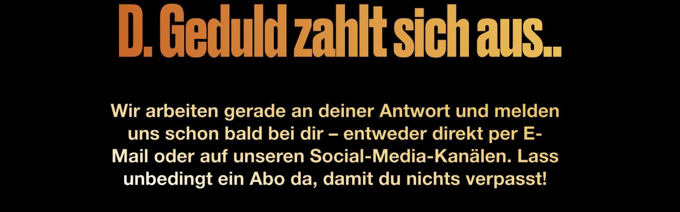 Text ‚D. Geduld zahlt sich aus..‘ mit Hinweis, dass die Anfrage bearbeitet wird und eine Antwort folgt